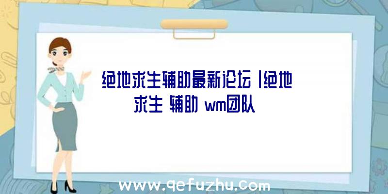 「绝地求生辅助最新论坛」|绝地求生